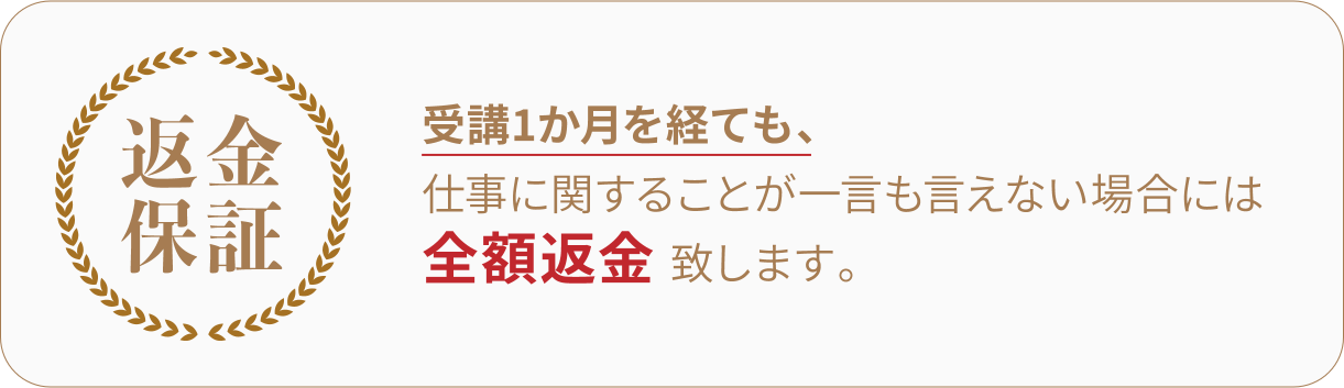 受講1か月を経ても、仕事に関することが一言も言えない場合には全額返金致します。